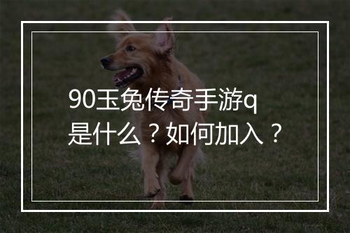 90玉兔传奇手游q是什么？如何加入？