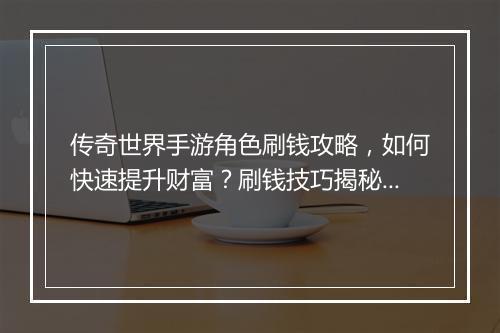 传奇世界手游角色刷钱攻略，如何快速提升财富？刷钱技巧揭秘！