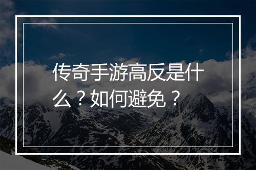 传奇手游高反是什么？如何避免？