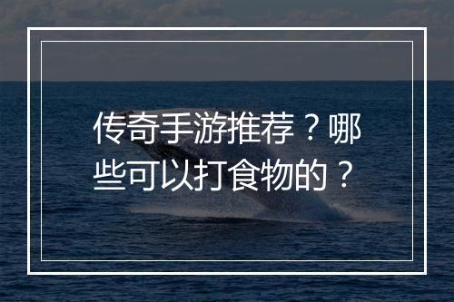 传奇手游推荐？哪些可以打食物的？