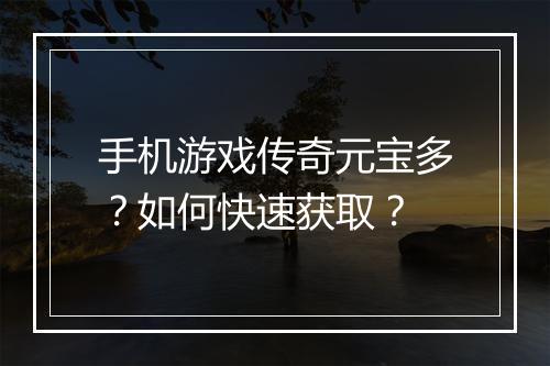 手机游戏传奇元宝多？如何快速获取？