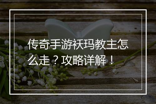 传奇手游袄玛教主怎么走？攻略详解！