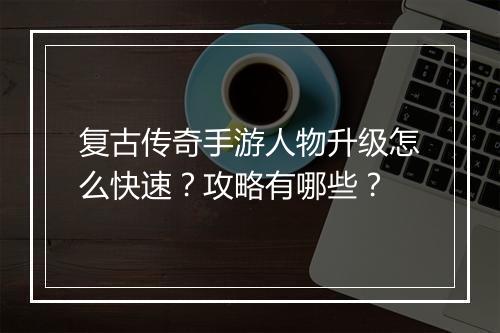复古传奇手游人物升级怎么快速？攻略有哪些？