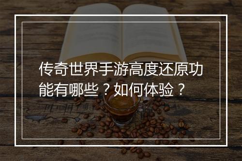 传奇世界手游高度还原功能有哪些？如何体验？