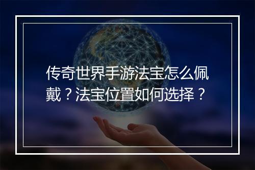 传奇世界手游法宝怎么佩戴？法宝位置如何选择？