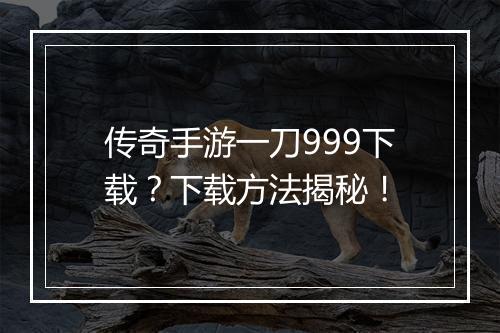 传奇手游一刀999下载？下载方法揭秘！