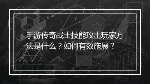 手游传奇战士技能攻击玩家方法是什么？如何有效施展？