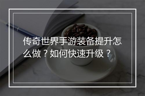 传奇世界手游装备提升怎么做？如何快速升级？