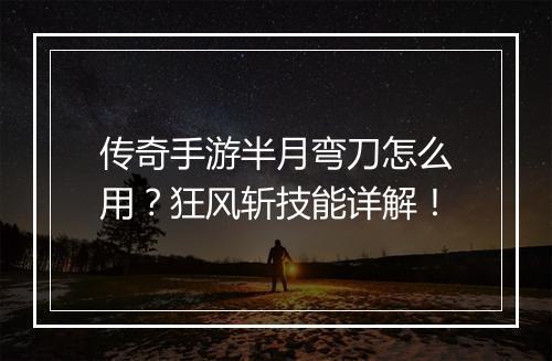 传奇手游半月弯刀怎么用？狂风斩技能详解！