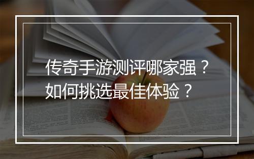 传奇手游测评哪家强？如何挑选最佳体验？