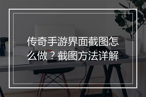 传奇手游界面截图怎么做？截图方法详解
