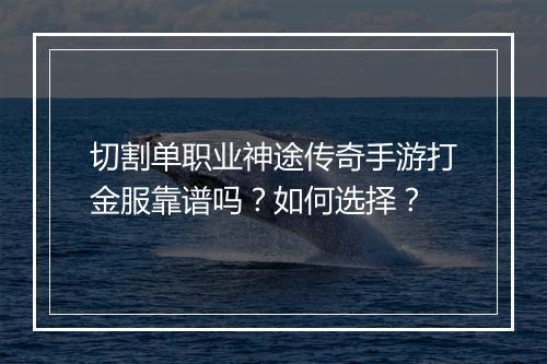 切割单职业神途传奇手游打金服靠谱吗？如何选择？