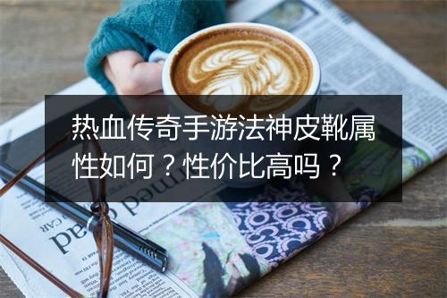 热血传奇手游法神皮靴属性如何？性价比高吗？