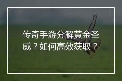 传奇手游分解黄金圣威？如何高效获取？