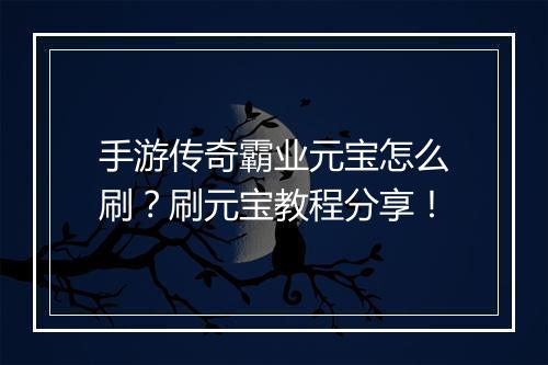 手游传奇霸业元宝怎么刷？刷元宝教程分享！