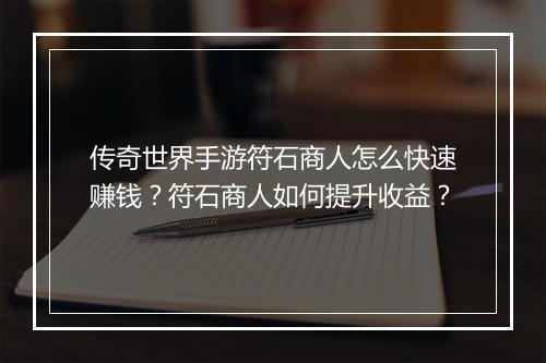 传奇世界手游符石商人怎么快速赚钱？符石商人如何提升收益？