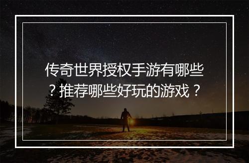 传奇世界授权手游有哪些？推荐哪些好玩的游戏？