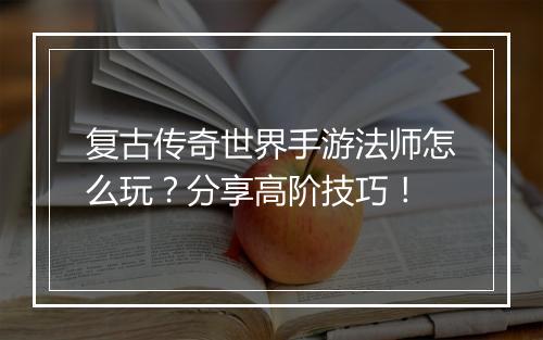 复古传奇世界手游法师怎么玩?分享高阶技巧!