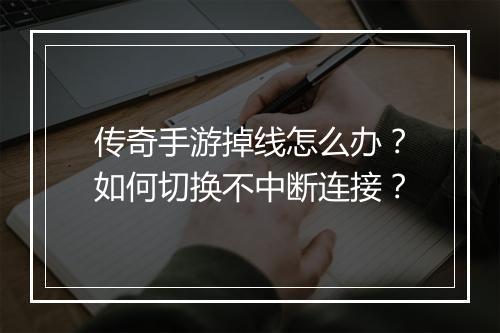 传奇手游掉线怎么办？如何切换不中断连接？