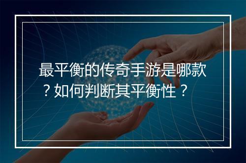 最平衡的传奇手游是哪款？如何判断其平衡性？