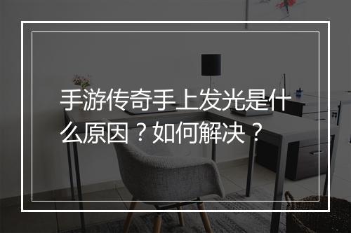手游传奇手上发光是什么原因？如何解决？