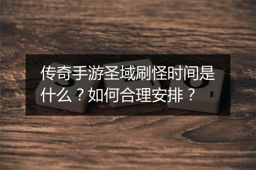 传奇手游圣域刷怪时间是什么？如何合理安排？