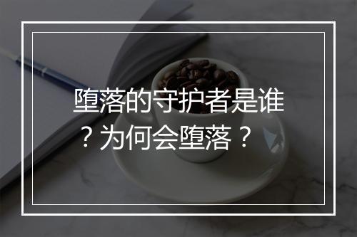 堕落的守护者是谁？为何会堕落？