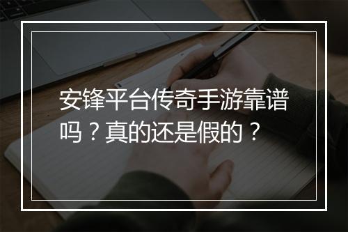 安锋平台传奇手游靠谱吗？真的还是假的？