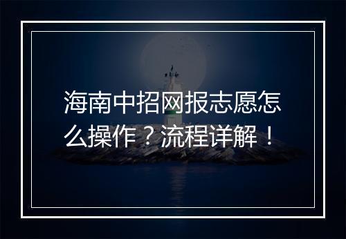海南中招网报志愿怎么操作？流程详解！