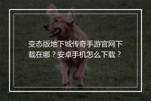 变态版地下城传奇手游官网下载在哪？安卓手机怎么下载？