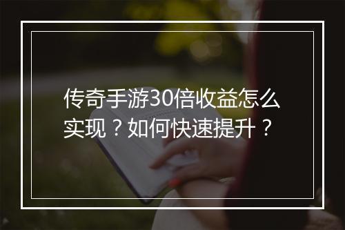 传奇手游30倍收益怎么实现？如何快速提升？