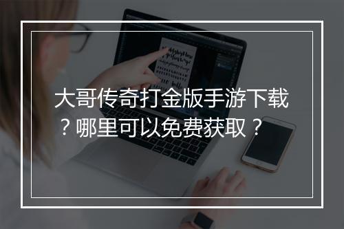 大哥传奇打金版手游下载？哪里可以免费获取？