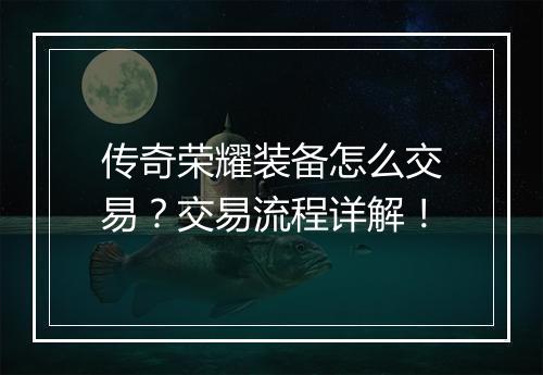 传奇荣耀装备怎么交易？交易流程详解！