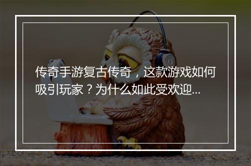 传奇手游复古传奇，这款游戏如何吸引玩家？为什么如此受欢迎？
