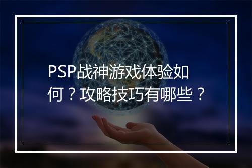PSP战神游戏体验如何？攻略技巧有哪些？