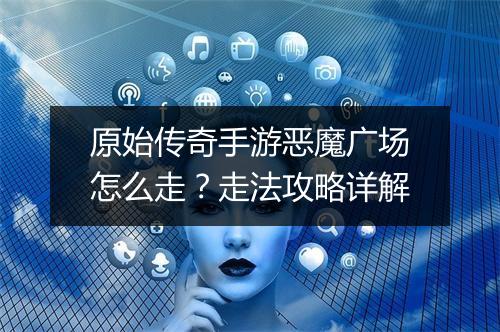 原始传奇手游恶魔广场怎么走？走法攻略详解