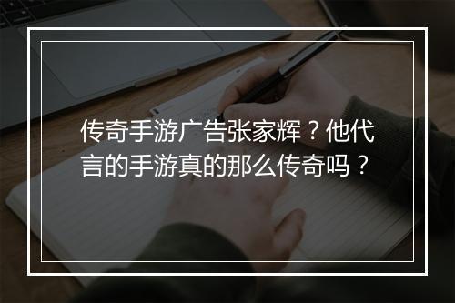 传奇手游广告张家辉？他代言的手游真的那么传奇吗？
