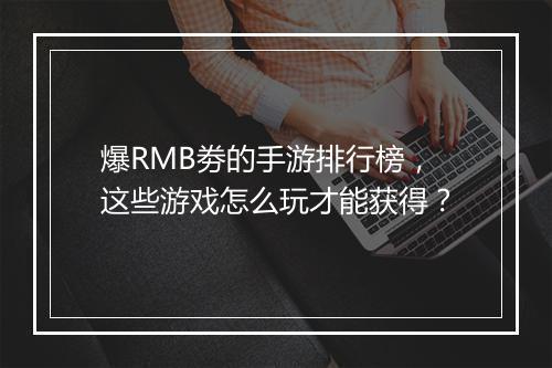 爆RMB劵的手游排行榜，这些游戏怎么玩才能获得？