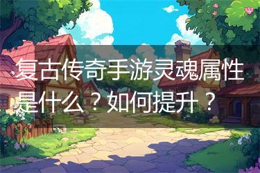 复古传奇手游灵魂属性是什么？如何提升？