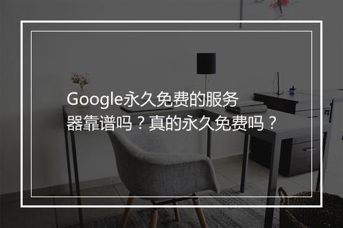 Google永久免费的服务器靠谱吗？真的永久免费吗？