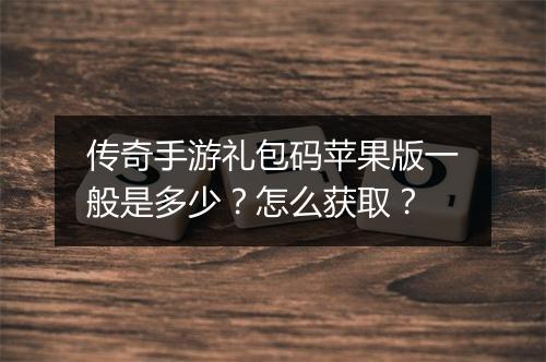 传奇手游礼包码苹果版一般是多少？怎么获取？