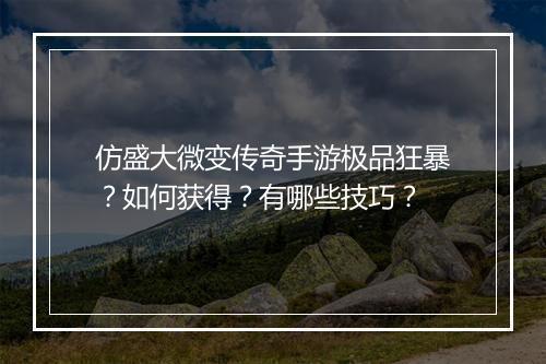 仿盛大微变传奇手游极品狂暴？如何获得？有哪些技巧？