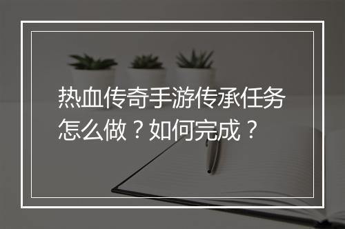 热血传奇手游传承任务怎么做？如何完成？