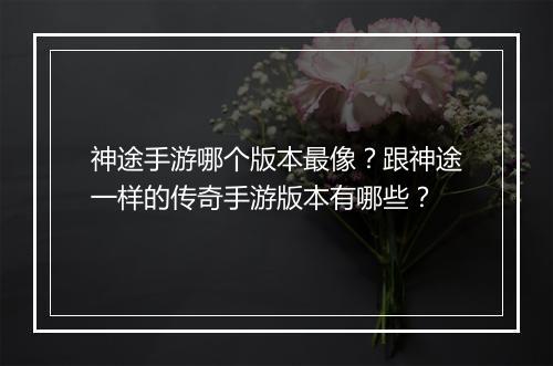 神途手游哪个版本最像？跟神途一样的传奇手游版本有哪些？