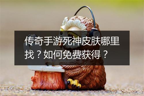 传奇手游死神皮肤哪里找？如何免费获得？