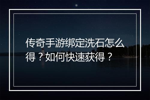 传奇手游绑定洗石怎么得？如何快速获得？
