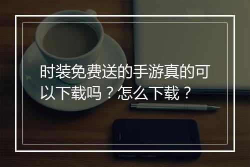 时装免费送的手游真的可以下载吗？怎么下载？