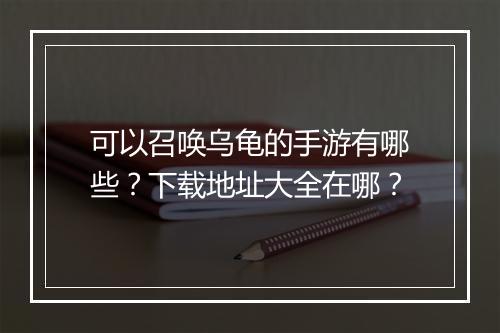 可以召唤乌龟的手游有哪些？下载地址大全在哪？