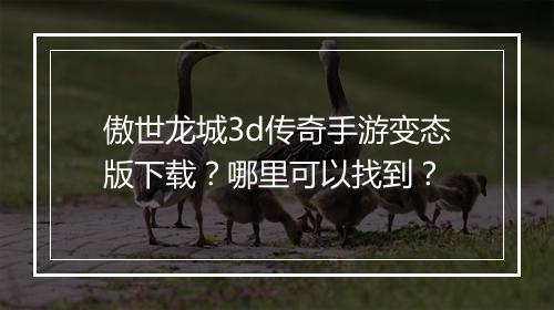 傲世龙城3d传奇手游变态版下载？哪里可以找到？