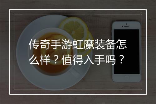 传奇手游虹魔装备怎么样？值得入手吗？